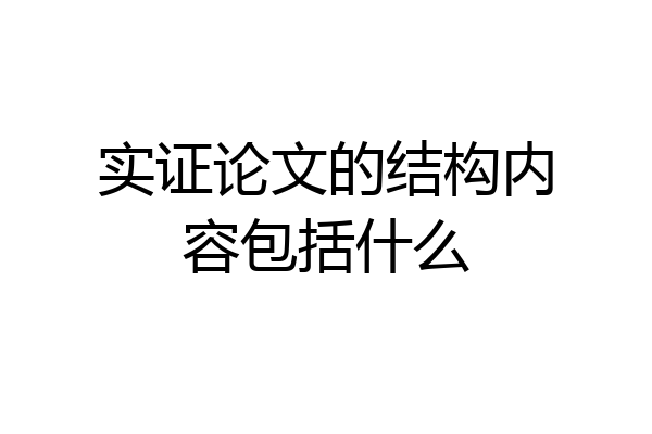 实证论文的结构内容包括什么