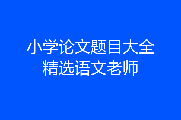 小学论文题目大全精选语文老师
