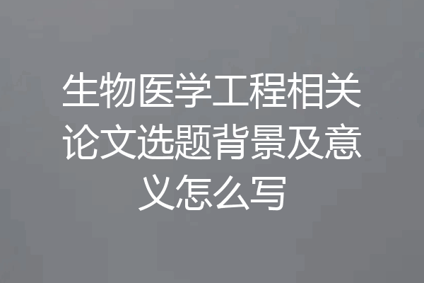 生物医学工程相关论文选题背景及意义怎么写