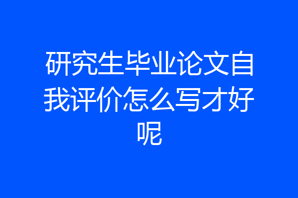 研究生毕业论文自我评价怎么写才好呢