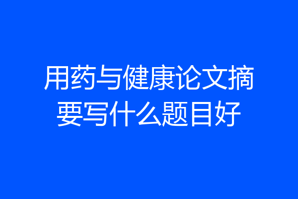 用药与健康论文摘要写什么题目好