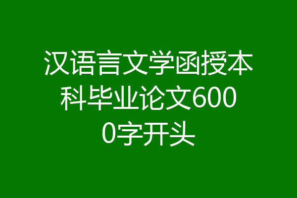 汉语言文学函授本科毕业论文6000字开头