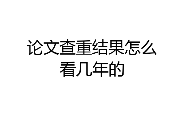 论文查重结果怎么看几年的