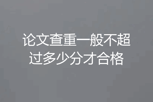 论文查重一般不超过多少分才合格
