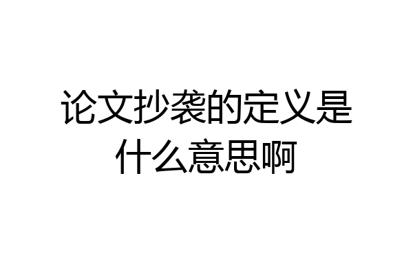 论文抄袭的定义是什么意思啊