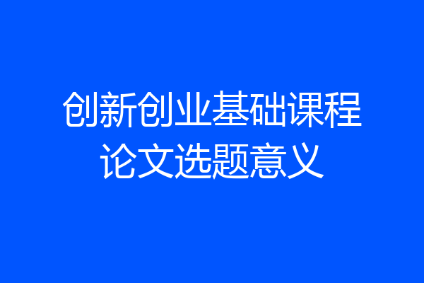 创新创业基础课程论文选题意义
