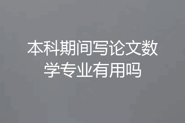 本科期间写论文数学专业有用吗