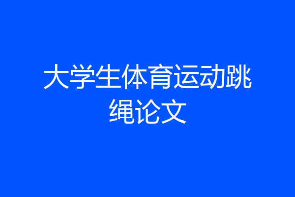 大学生体育运动跳绳论文