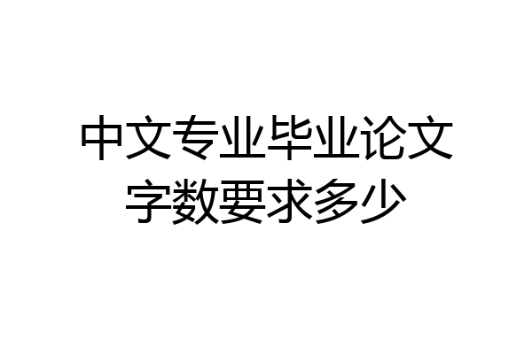 中文专业毕业论文字数要求多少