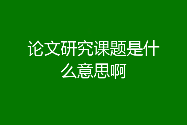 论文研究课题是什么意思啊