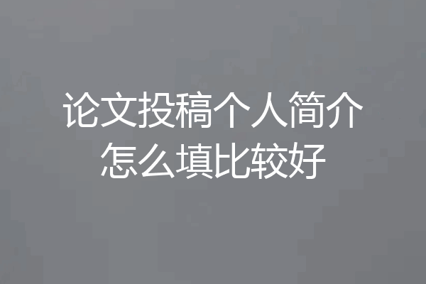 论文投稿个人简介怎么填比较好