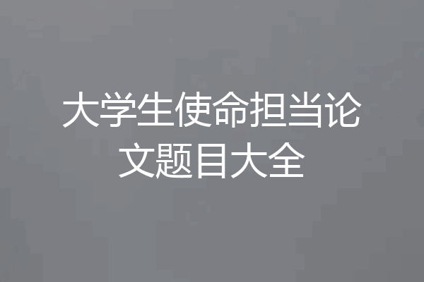 大学生使命担当论文题目大全