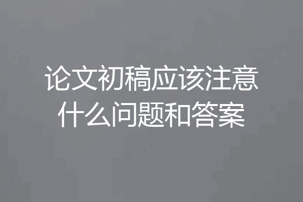 论文初稿应该注意什么问题和答案