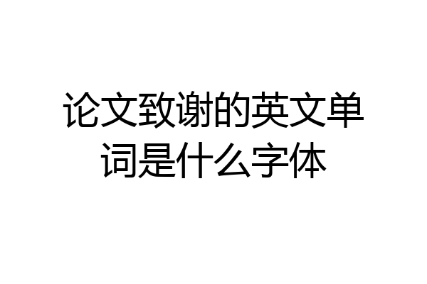 论文致谢的英文单词是什么字体