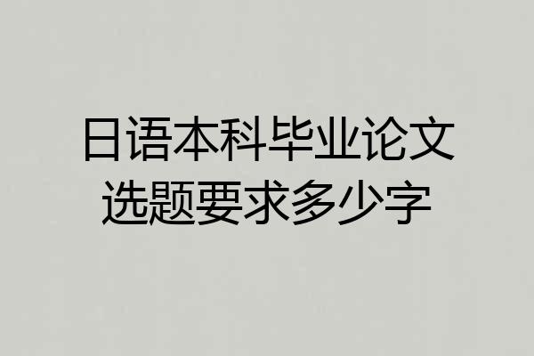 日语本科毕业论文选题要求多少字