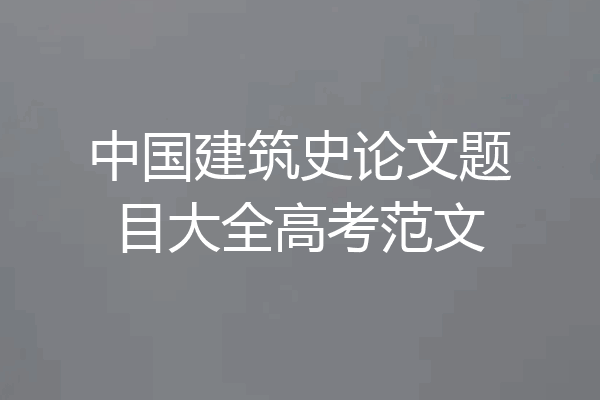 中国建筑史论文题目大全高考范文