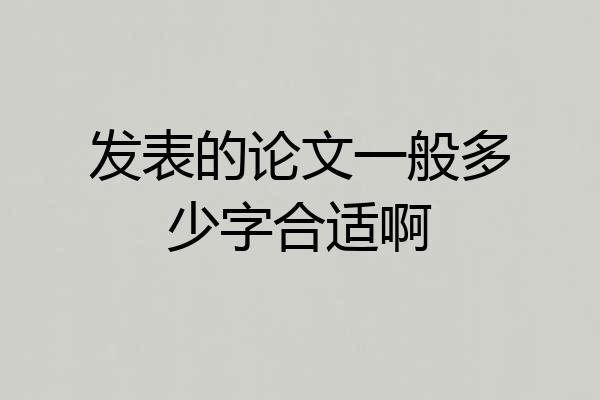 发表的论文一般多少字合适啊