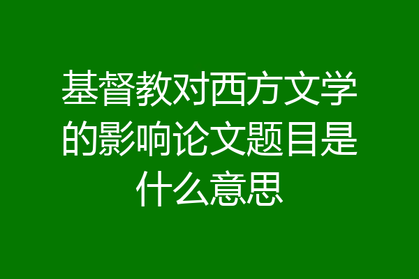 基督教对西方文学的影响论文题目是什么意思