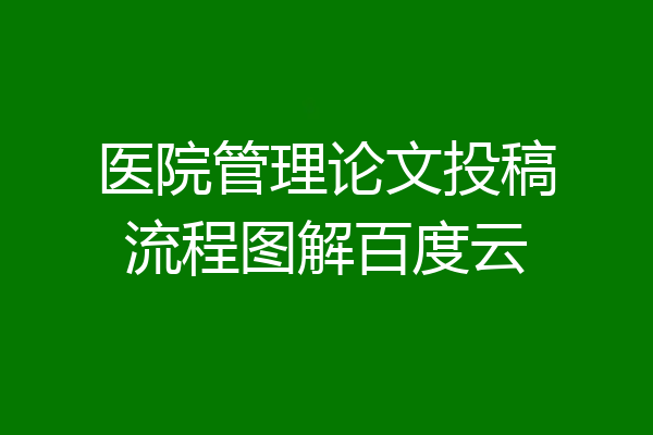 医院管理论文投稿流程图解百度云