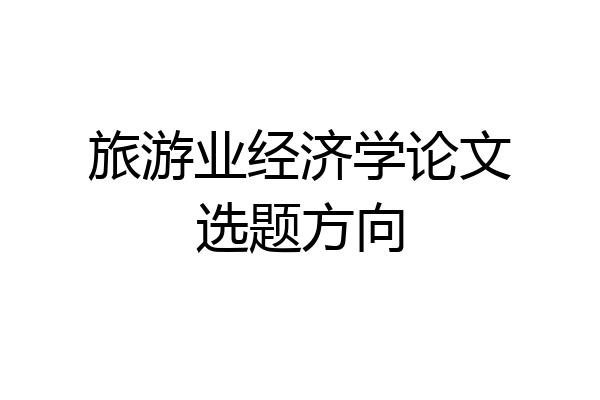 旅游业经济学论文选题方向