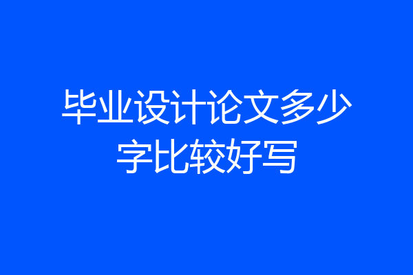毕业设计论文多少字比较好写