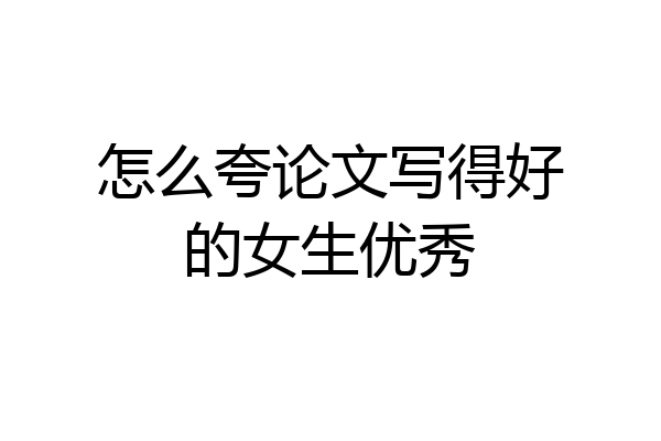 怎么夸论文写得好的女生优秀