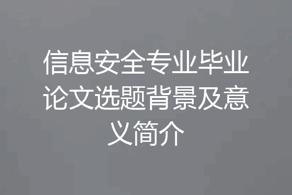 信息安全专业毕业论文选题背景及意义简介