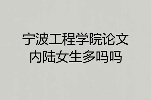 宁波工程学院论文内陆女生多吗吗