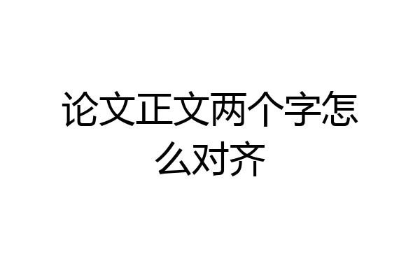 论文正文两个字怎么对齐