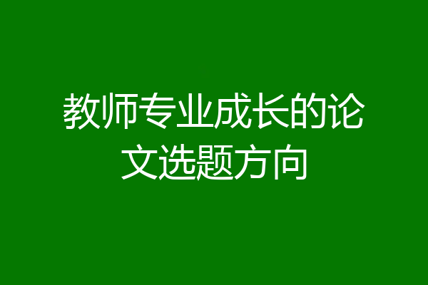 教师专业成长的论文选题方向