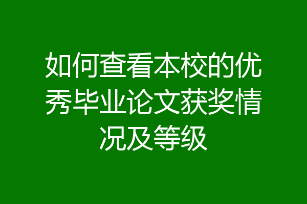 如何查看本校的优秀毕业论文获奖情况及等级