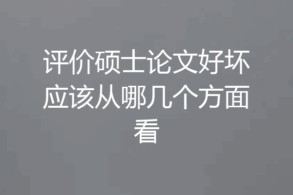 评价硕士论文好坏应该从哪几个方面看