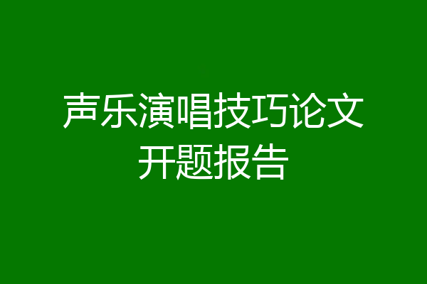声乐演唱技巧论文开题报告