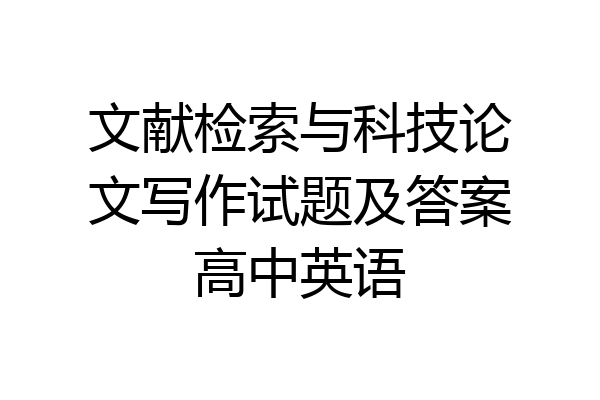 文献检索与科技论文写作试题及答案高中英语