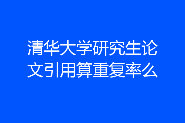 清华大学研究生论文引用算重复率么