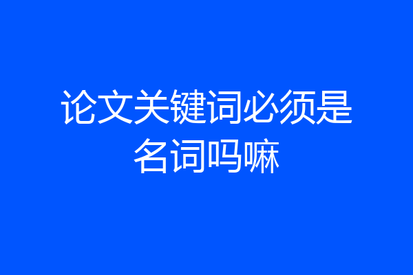 论文关键词必须是名词吗嘛