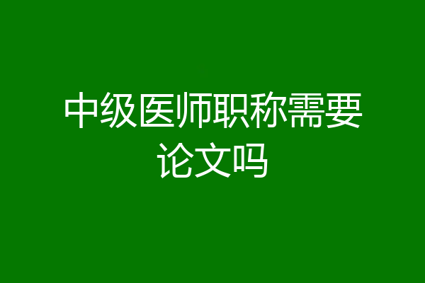 中级医师职称需要论文吗
