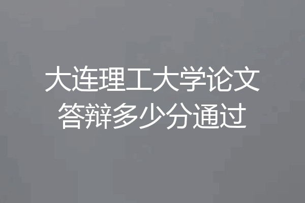 大连理工大学论文答辩多少分通过