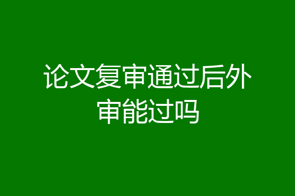 论文复审通过后外审能过吗