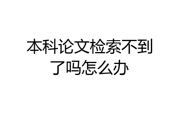 本科论文检索不到了吗怎么办
