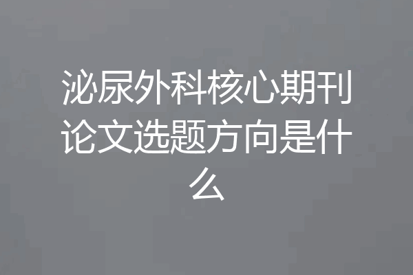 泌尿外科核心期刊论文选题方向是什么