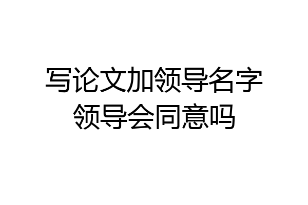 写论文加领导名字领导会同意吗