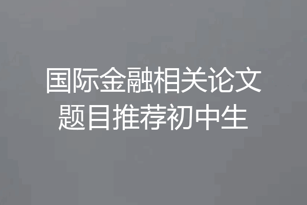 国际金融相关论文题目推荐初中生