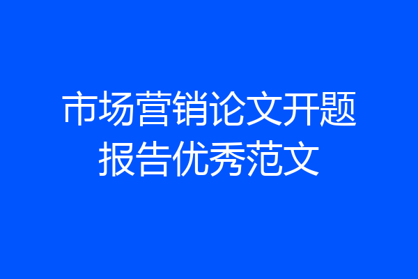 市场营销论文开题报告优秀范文