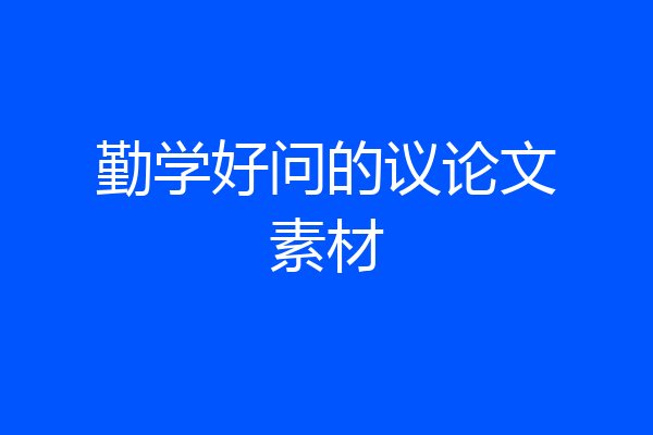 勤学好问的议论文素材