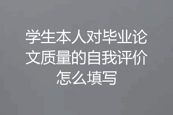 学生本人对毕业论文质量的自我评价怎么填写