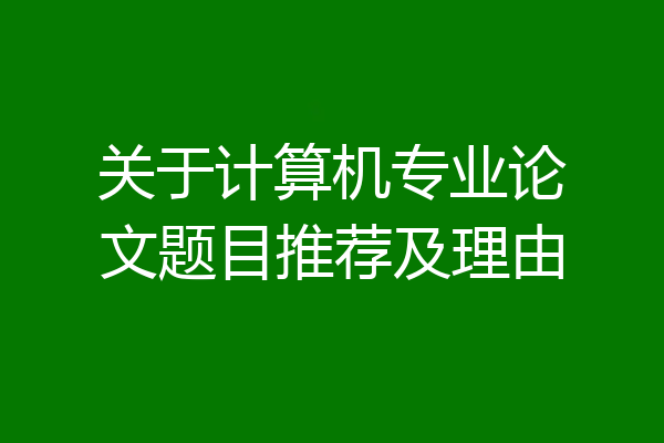 关于计算机专业论文题目推荐及理由