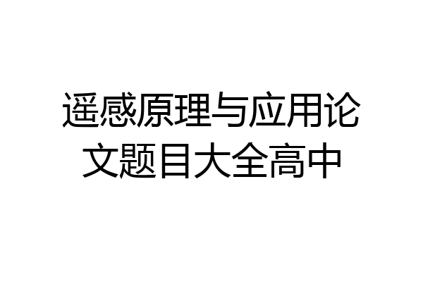 遥感原理与应用论文题目大全高中