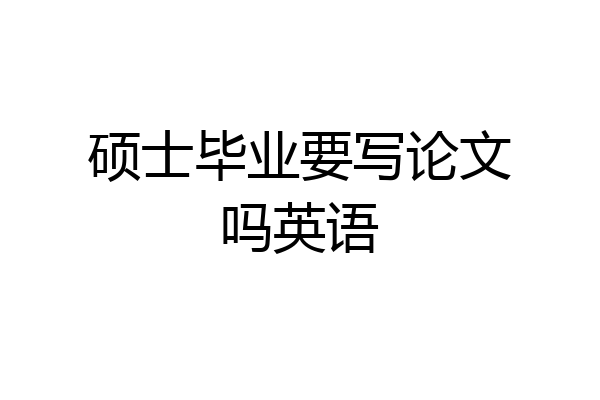 硕士毕业要写论文吗英语