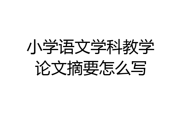 小学语文学科教学论文摘要怎么写